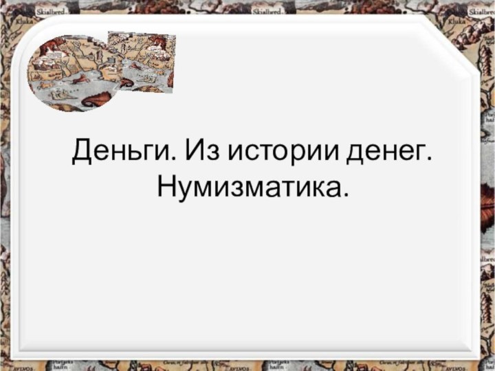 Деньги. Из истории денег. Нумизматика.