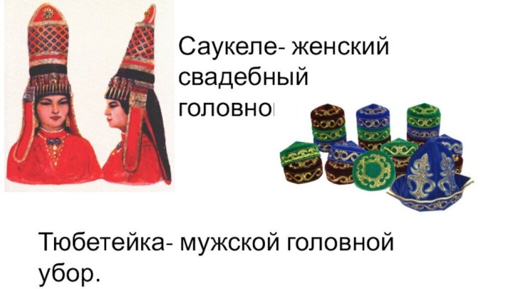 Саукеле- женский свадебный головной убор у казаховТюбетейка- мужской головной убор.