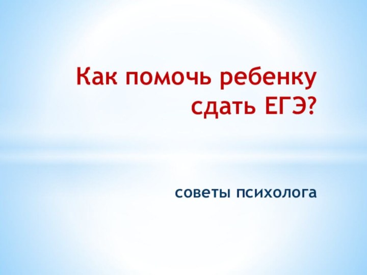 Как помочь ребенку сдать ЕГЭ?    советы психолога