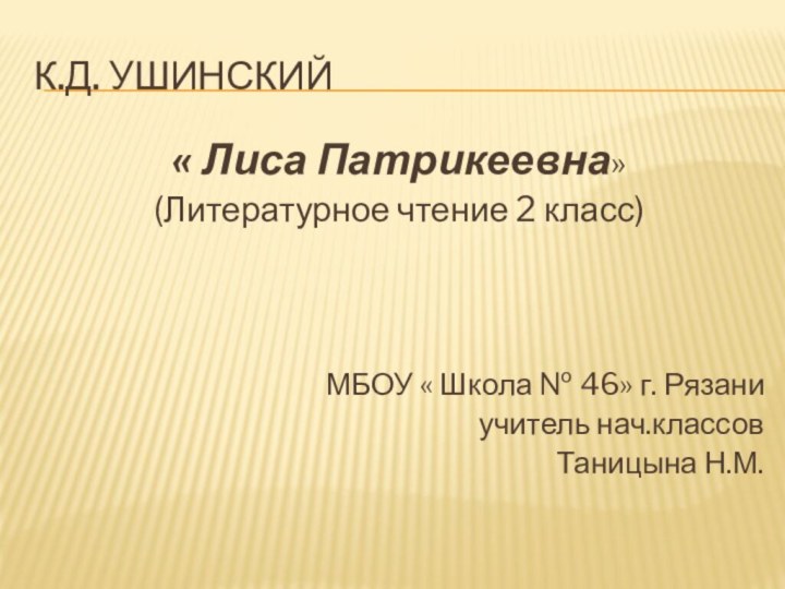 К.Д. Ушинский« Лиса Патрикеевна»(Литературное чтение 2 класс)МБОУ « Школа № 46» г. Рязаниучитель нач.классовТаницына Н.М.