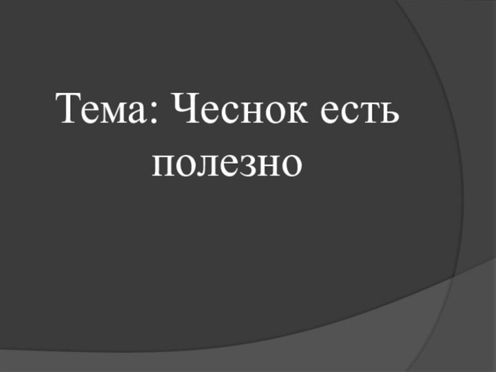 Тема: Чеснок есть полезно