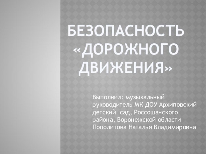 Безопасность «Дорожного движения»Выполнил: музыкальный руководитель МК ДОУ Архиповский детский сад, Россошанского района,