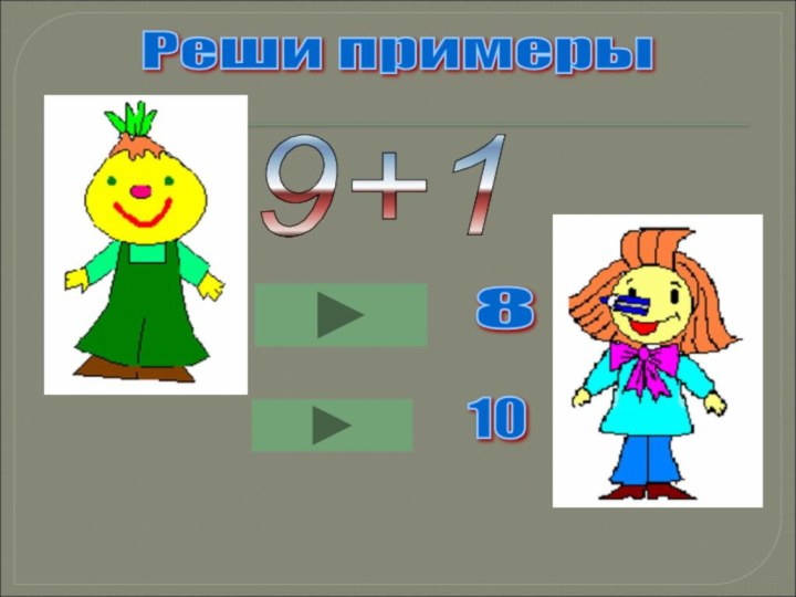 Реши примеры 9+1 10 8