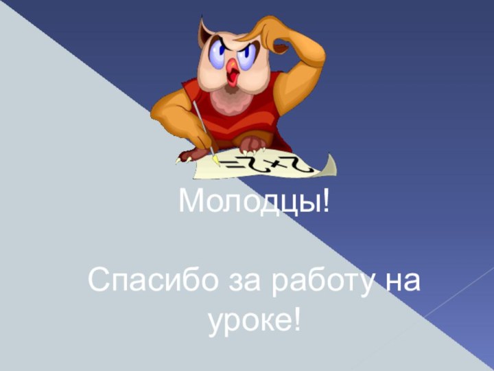 Молодцы! Спасибо за работу на уроке!