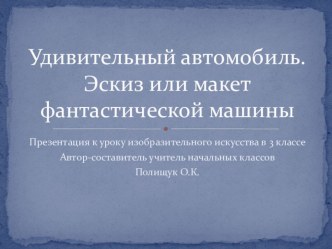 Конспект урока по изобразительному искусству в 3 классе Удивительный автомобиль план-конспект урока по изобразительному искусству (изо, 3 класс)