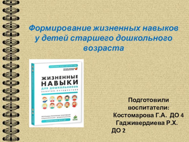 Формирование жизненных навыков у детей старшего дошкольного возрастаПодготовили воспитатели:Костомарова Г.А. ДО 4