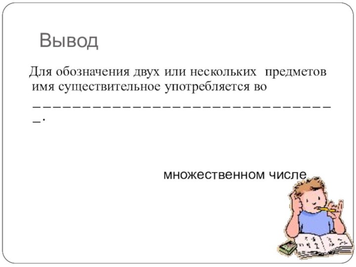 Вывод  Для обозначения двух или нескольких предметов имя существительное употребляется во