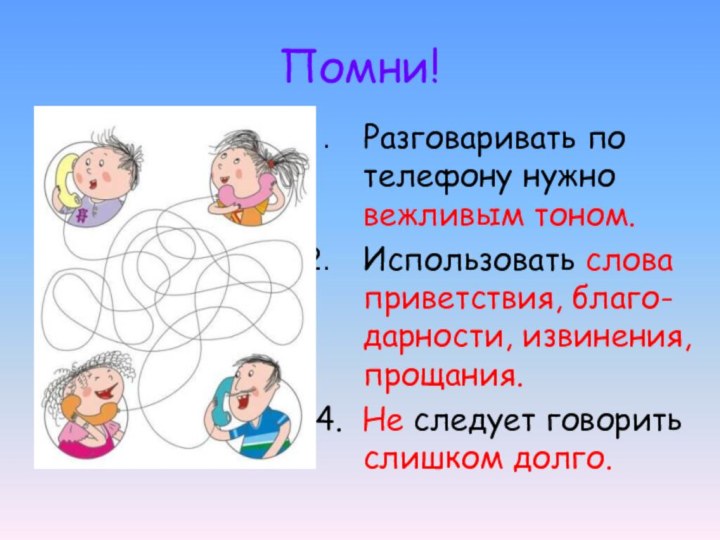 Помни!Разговаривать по телефону нужно вежливым тоном.Использовать слова приветствия, благо-дарности, извинения, прощания.4. Не следует говорить слишком долго.