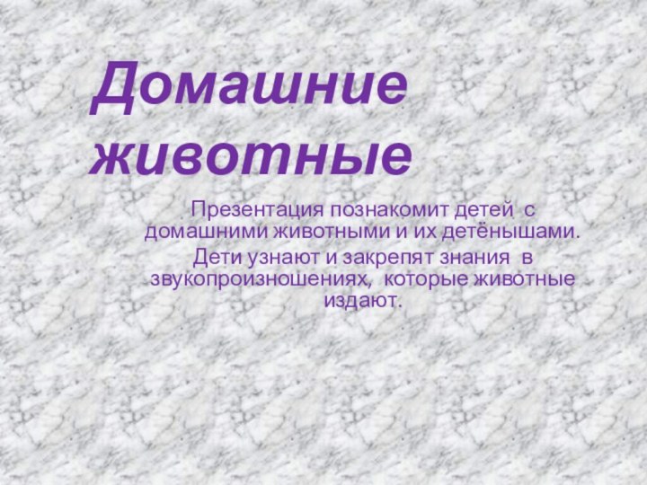 Домашние животныеПрезентация познакомит детей с домашними животными и их детёнышами. Дети узнают