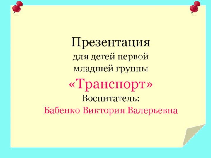 Презентация для детей первой младшей группы«Транспорт»Воспитатель:Бабенко Виктория Валерьевна