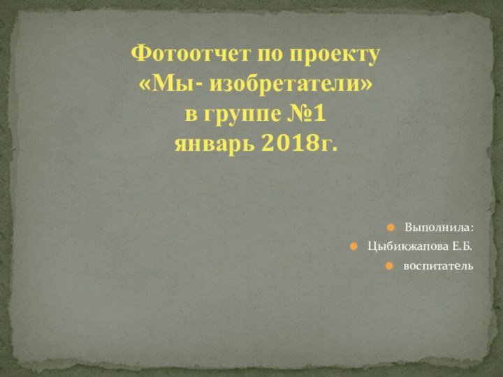 Фотоотчет по проекту  «Мы- изобретатели» в группе №1 январь 2018г.Выполнила:Цыбикжапова Е.Б.воспитатель