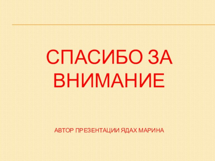 спасибо за внимание  автор презентации ЯДАХ МАРИНА