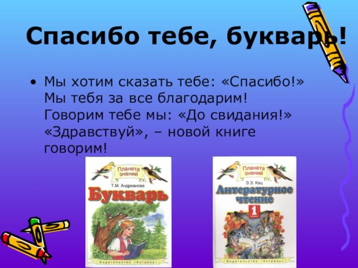 Спасибо тебе, букварь!Мы хотим сказать тебе: «Спасибо!» Мы тебя за все благодарим!