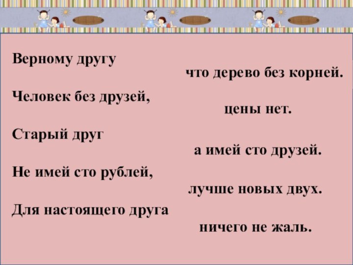 Верному другу  Человек без друзей,  Старый друг Не имей сто