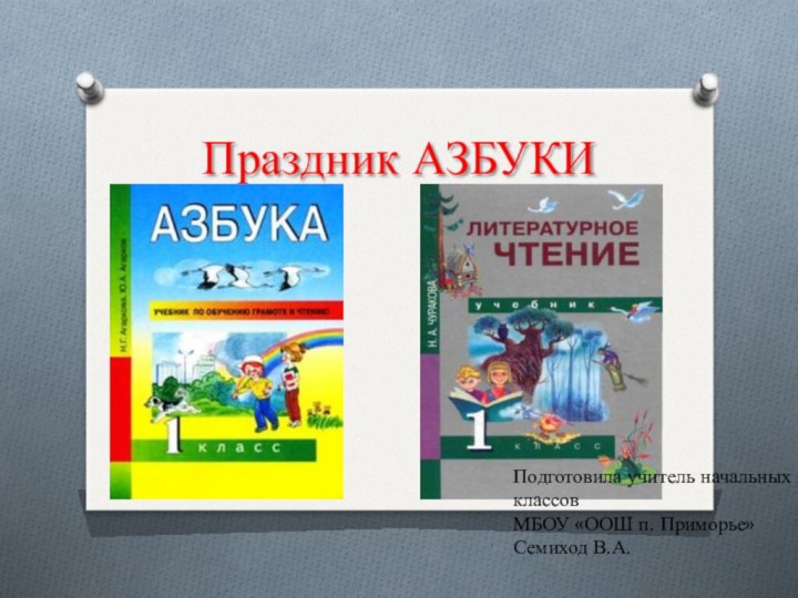 Праздник АЗБУКИПодготовила учитель начальных классовМБОУ «ООШ п. Приморье»Семиход В.А.