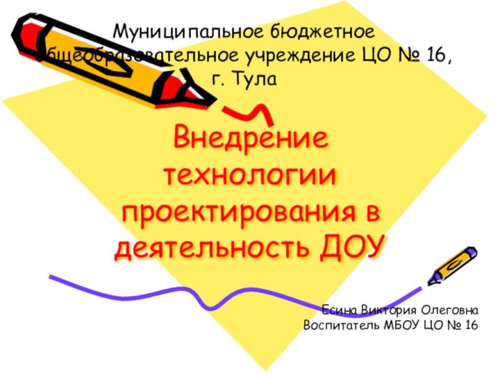 Внедрение технологии проектирования в деятельность ДОУЕсина Виктория ОлеговнаВоспитатель МБОУ ЦО № 16Муниципальное