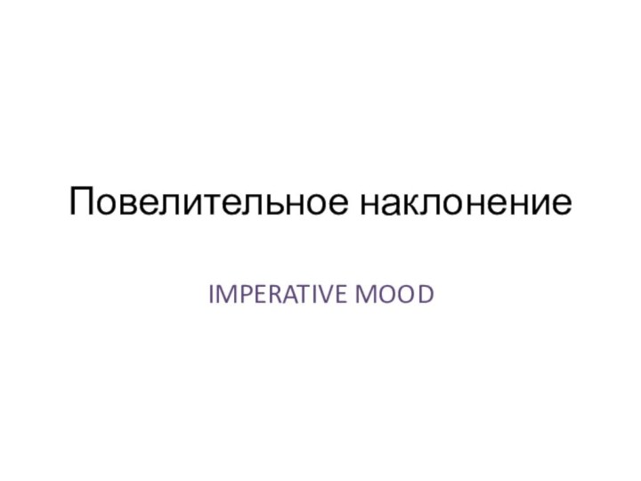 Повелительное наклонениеIMPERATIVE MOOD