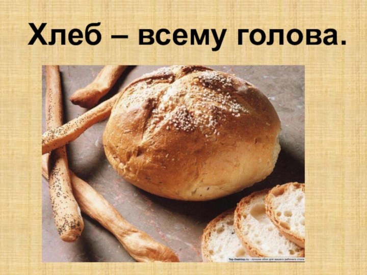 Хлеб – всему голова.