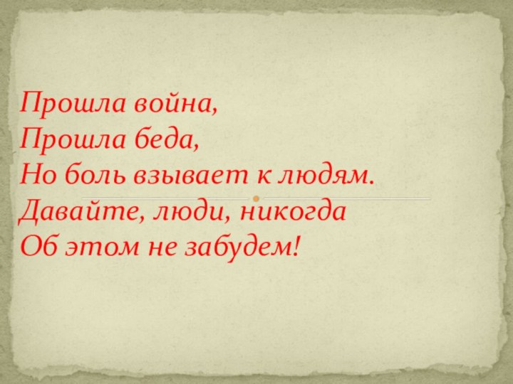 Прошла война, Прошла беда, Но боль взывает к людям. Давайте, люди, никогда Об этом не забудем!