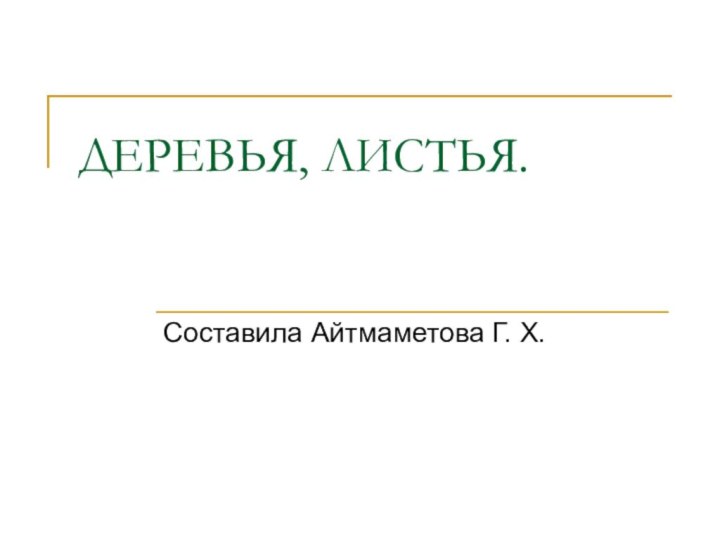 ДЕРЕВЬЯ, ЛИСТЬЯ. Составила Айтмаметова Г. Х.