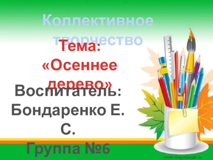 Коллективное творчествоТема: «Осеннее дерево»Воспитатель:Бондаренко Е.С.Группа №6