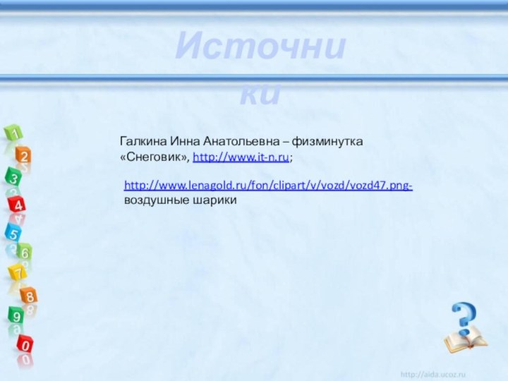 http://www.lenagold.ru/fon/clipart/v/vozd/vozd47.png- воздушные шарики Галкина Инна Анатольевна – физминутка «Снеговик», http://www.it-n.ru;Источники