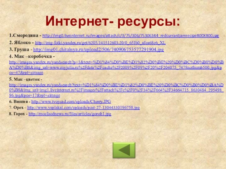 Интернет- ресурсы: 1.Смородина - http://img0.liveinternet.ru/images/attach/c/3/75/306/75306344_redcurrantjamrecipe800X800.jpg2. Яблоко - http://img-fotki.yandex.ru/get/6205/141512603.20/0_65f60_afca68c6_XL3. Груша - http://img01.chitalnya.ru/upload2/506/740906753577291904.jpg4. Мак