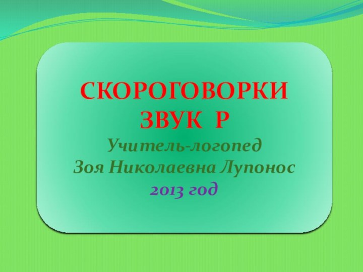 СКОРОГОВОРКИЗВУК РУчитель-логопедЗоя Николаевна Лупонос2013 год