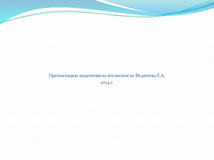 Презентацию подготовила воспитатель Федичева Е.А.2014 г.