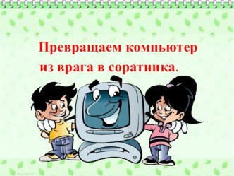 Презентация к родительскому собранию Превращаем компьютер из врага в соратника презентация к уроку (1, 2, 3, 4 класс)