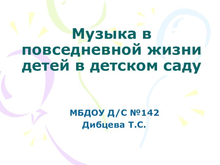 Музыка в повседневной жизни детей в детском садуМБДОУ Д/С №142Дибцева Т.С.