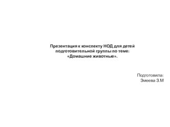 Конспект НОД с детьми подготовительной к школе группы компенсирующей направленности. ОО Речевое развитие. Тема: Домашние животные. Разработан: воспитателем Змеевой З. М. план-конспект занятия по развитию речи (подготовительная группа) по теме