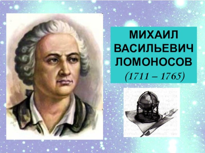 МИХАИЛ ВАСИЛЬЕВИЧЛОМОНОСОВ(1711 – 1765)