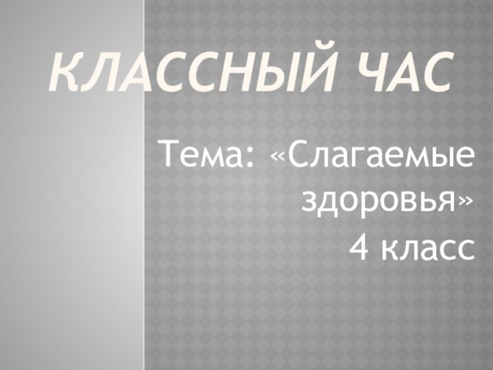 Классный часТема: «Слагаемые здоровья»4 класс