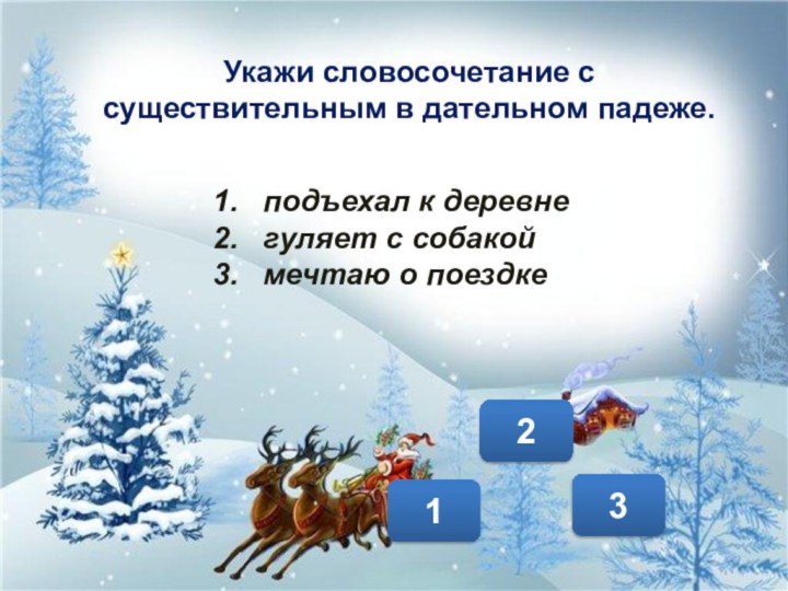 123Укажи словосочетание с существительным в дательном падеже. подъехал к деревнегуляет с собакоймечтаю о поездке