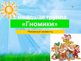 Режимные моменты. 1 младшая группа Гномики. презентация к уроку (младшая группа)