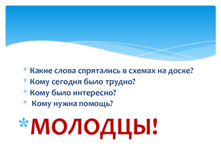 Какие слова спрятались в схемах на доске?Кому сегодня было трудно?Кому было интересно? Кому нужна помощь?МОЛОДЦЫ!