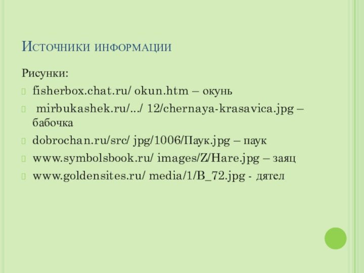 Источники информацииРисунки:fisherbox.chat.ru/ okun.htm – окунь mirbukashek.ru/.../ 12/chernaya-krasavica.jpg – бабочкаdobrochan.ru/src/ jpg/1006/Паук.jpg – паукwww.symbolsbook.ru/