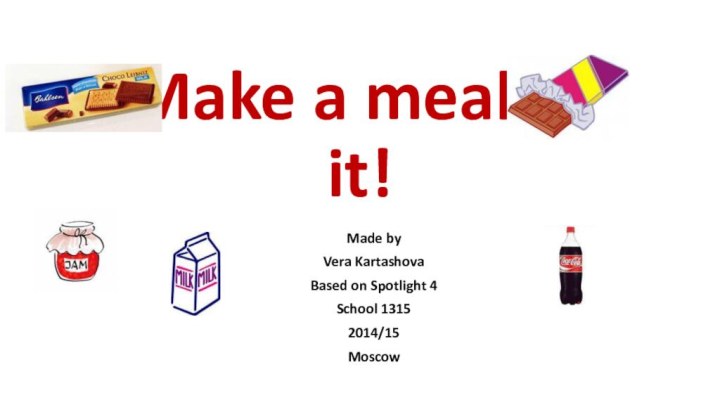 Make a meal of it!Made by Vera KartashovaBased on Spotlight 4School 13152014/15Moscow