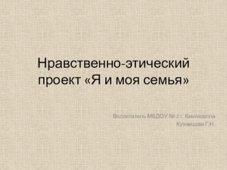 Нравственно-этический проект Я и моя семья презентация к уроку (старшая группа)