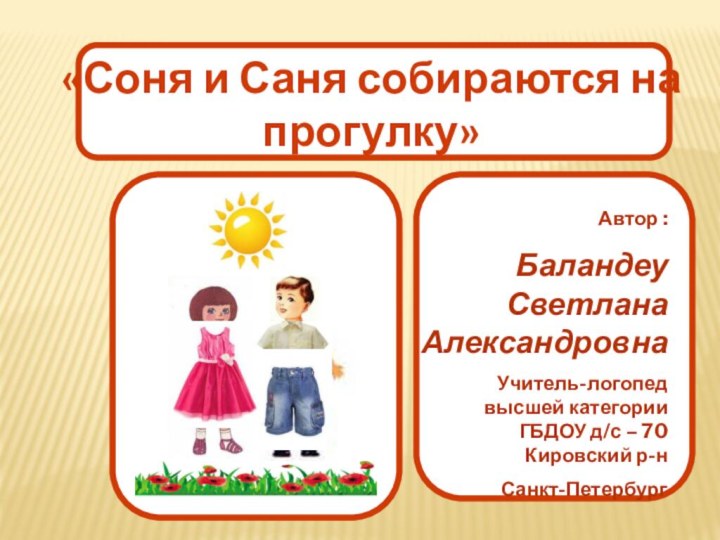 «Соня и Саня собираются на прогулку»Автор : Баландеу  Светлана АлександровнаУчитель-логопед