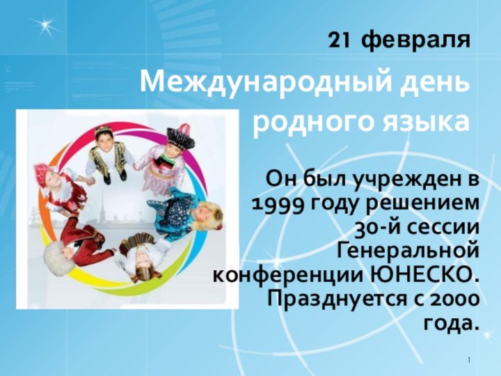 Международный день родного языка21 февраляОн был учрежден в 1999 году решением 30-й