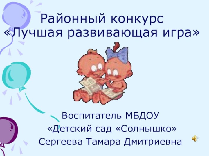 Районный конкурс  «Лучшая развивающая игра»Воспитатель МБДОУ «Детский сад «Солнышко»Сергеева Тамара Дмитриевна