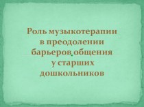 Роль музыкотерапии в преодолении барьеров общения у старших дошкольников презентация