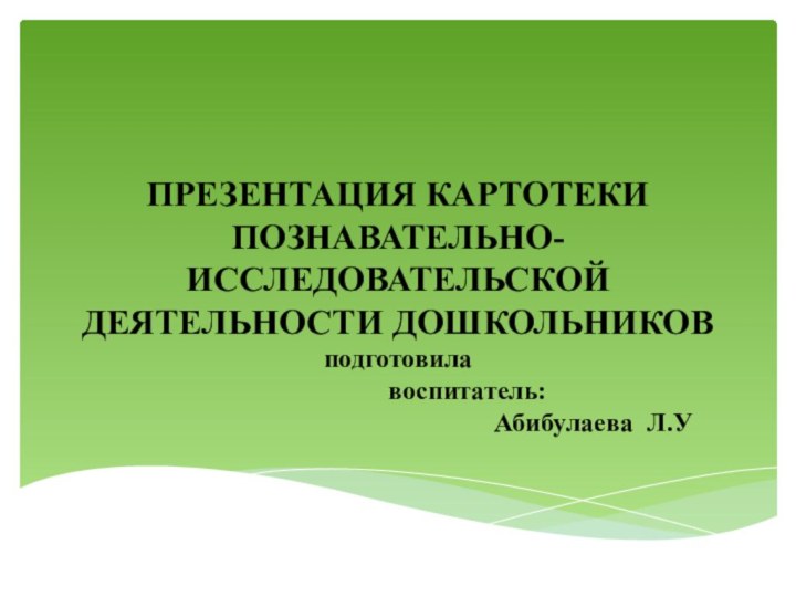 ПРЕЗЕНТАЦИЯ КАРТОТЕКИ ПОЗНАВАТЕЛЬНО-ИССЛЕДОВАТЕЛЬСКОЙ ДЕЯТЕЛЬНОСТИ ДОШКОЛЬНИКОВ подготовила