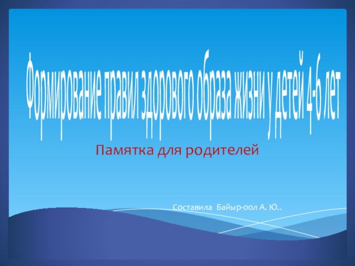 Формирование правил здорового образа жизни у детей 4-6 летПамятка для родителейСоставила Байыр-оол А. Ю..