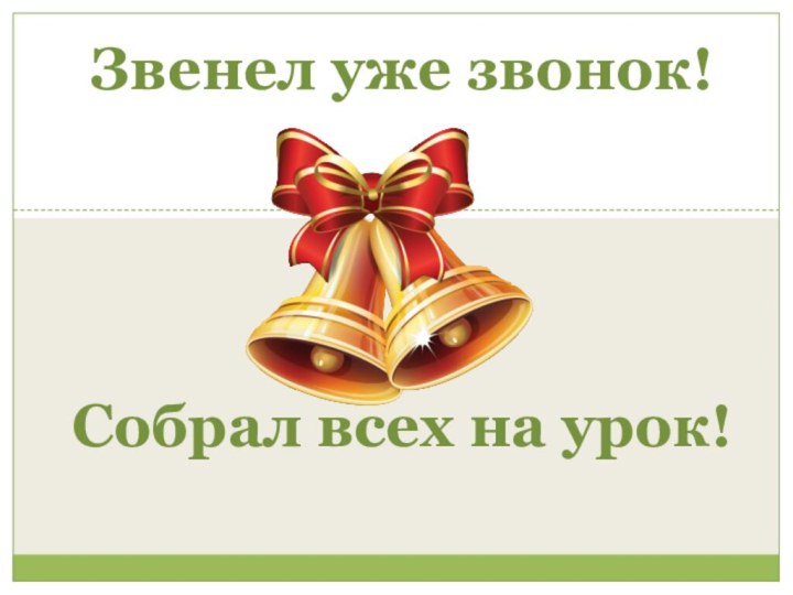 Звенел уже звонок!Собрал всех на урок!