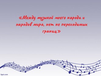 Конспект урока музыки для 4 класса по теме: Между музыкой моего народа и народов мира, нет не переходимых границ план-конспект урока по музыке (4 класс)