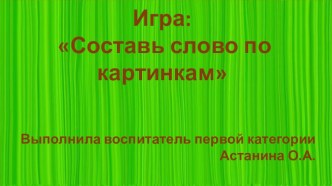 Дидактическая игра: Составь слово по картинкам презентация к уроку по обучению грамоте (старшая группа)