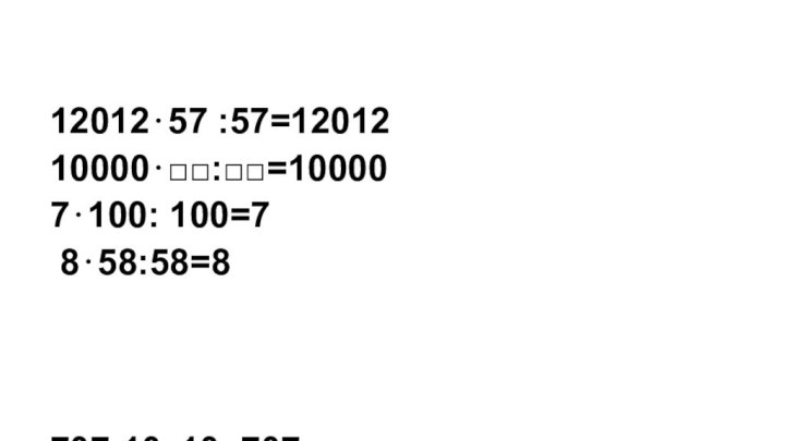 12012⋅57 :57=1201210000⋅□□:□□=100007⋅100: 100=7 8⋅58:58=8707:10⋅10=707908: 908 ⋅908=9083⋅25:25=3□:100⋅100=□